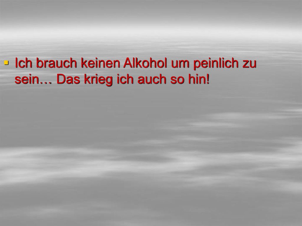 Ich brauch keinen Alkohol um peinlich zu sein… Das krieg ich auch so hin!