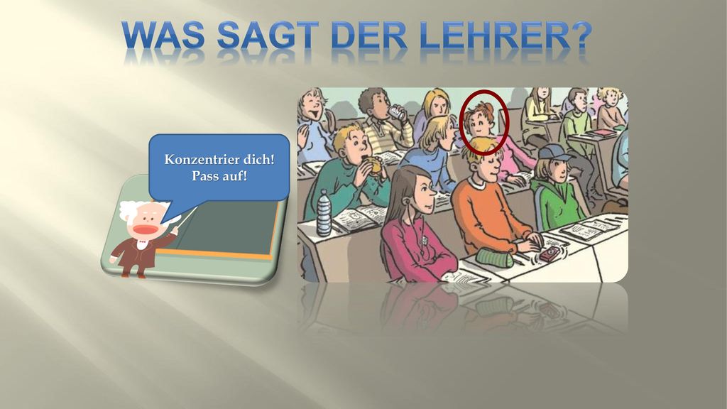 WAS SAGT DER LEHRER Konzentrier dich! Pass auf!