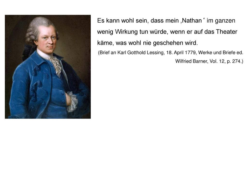 Es kann wohl sein, dass mein ‚Nathan‘ im ganzen wenig Wirkung tun würde, wenn er auf das Theater käme, was wohl nie geschehen wird.