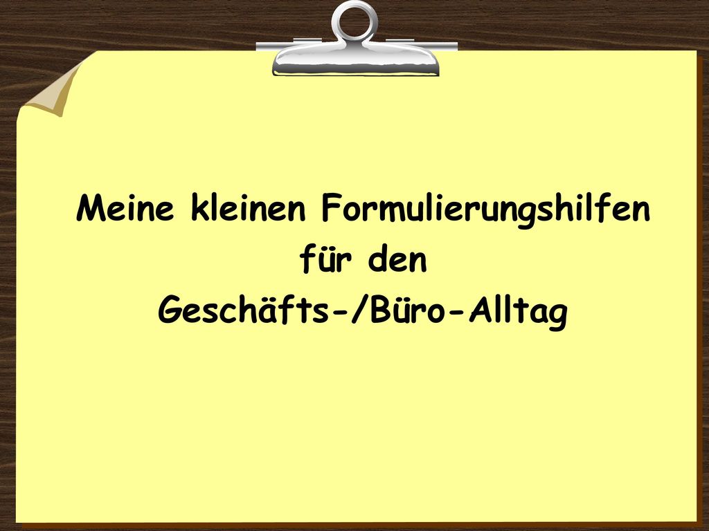 Meine kleinen Formulierungshilfen für den Geschäfts-/Büro-Alltag
