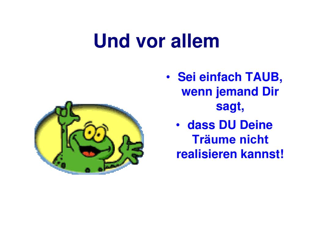 Und vor allem Sei einfach TAUB, wenn jemand Dir sagt,