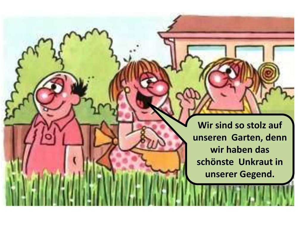 Wir sind so stolz auf unseren Garten, denn wir haben das schönste Unkraut in unserer Gegend.