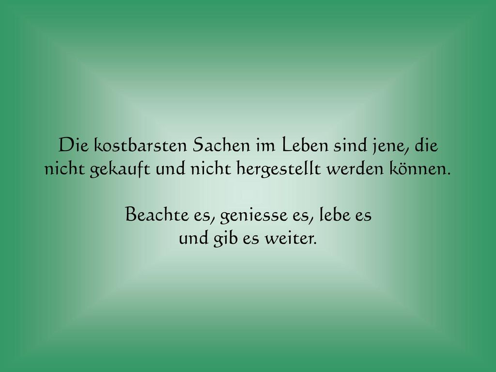 Die kostbarsten Sachen im Leben sind jene, die nicht gekauft und nicht hergestellt werden können.
