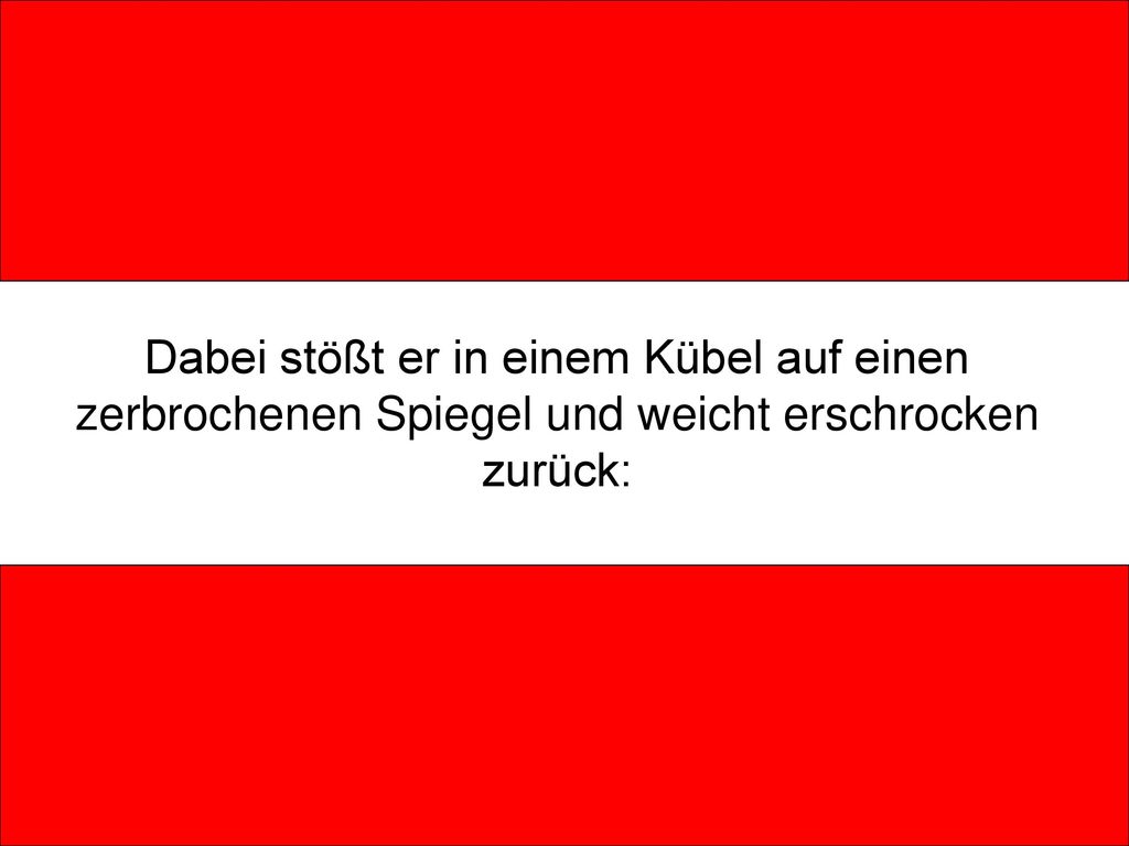 Dabei stößt er in einem Kübel auf einen zerbrochenen Spiegel und weicht erschrocken zurück: