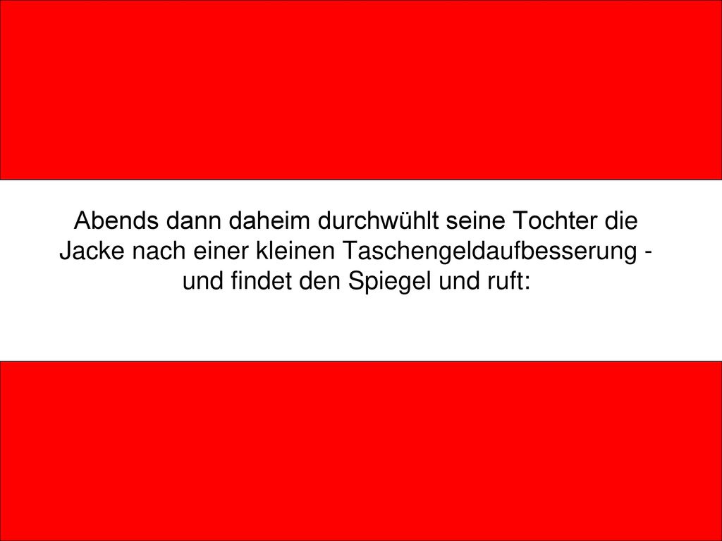 Abends dann daheim durchwühlt seine Tochter die Jacke nach einer kleinen Taschengeldaufbesserung - und findet den Spiegel und ruft:
