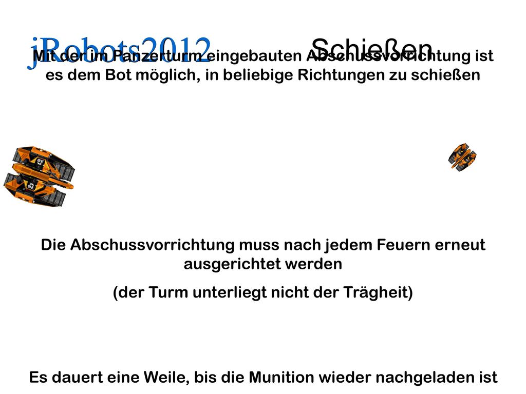 Schießen Mit der im Panzerturm eingebauten Abschussvorrichtung ist es dem Bot möglich, in beliebige Richtungen zu schießen.