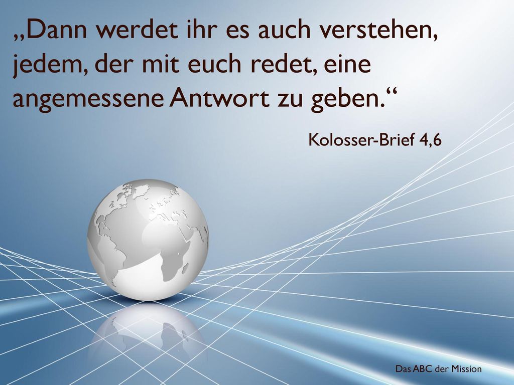 „Dann werdet ihr es auch verstehen, jedem, der mit euch redet, eine angemessene Antwort zu geben.