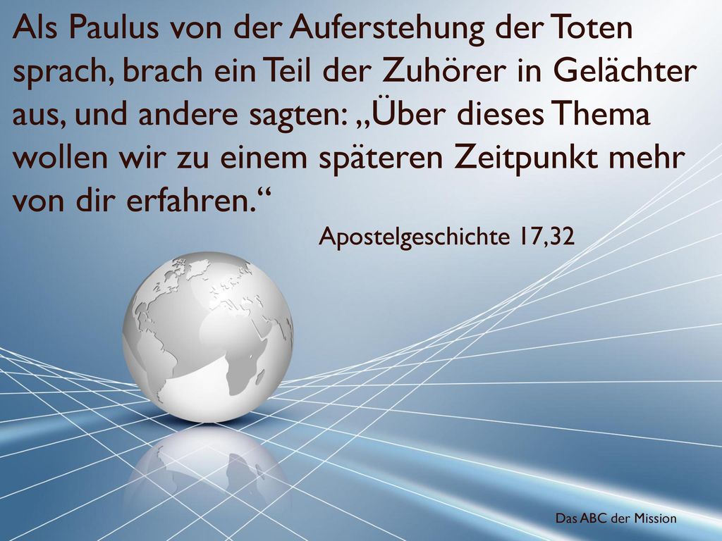 Als Paulus von der Auferstehung der Toten sprach, brach ein Teil der Zuhörer in Gelächter aus, und andere sagten: „Über dieses Thema wollen wir zu einem späteren Zeitpunkt mehr von dir erfahren.