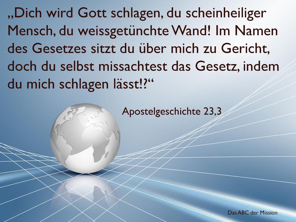 „Dich wird Gott schlagen, du scheinheiliger Mensch, du weissgetünchte Wand! Im Namen des Gesetzes sitzt du über mich zu Gericht, doch du selbst missachtest das Gesetz, indem du mich schlagen lässt!