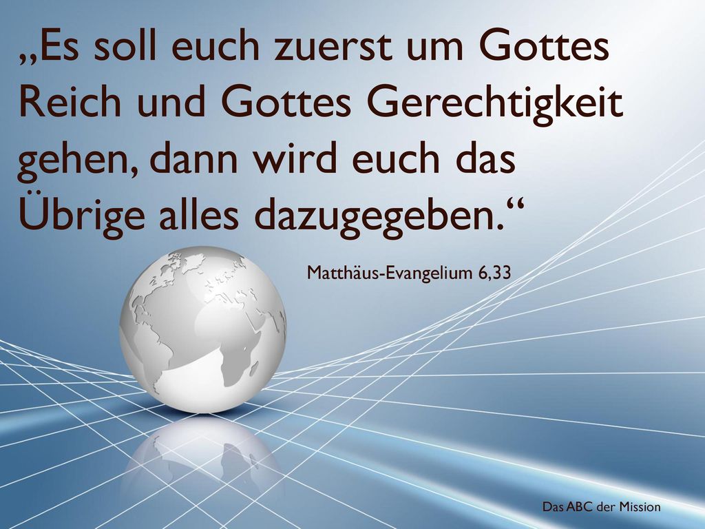 „Es soll euch zuerst um Gottes Reich und Gottes Gerechtigkeit gehen, dann wird euch das Übrige alles dazugegeben.