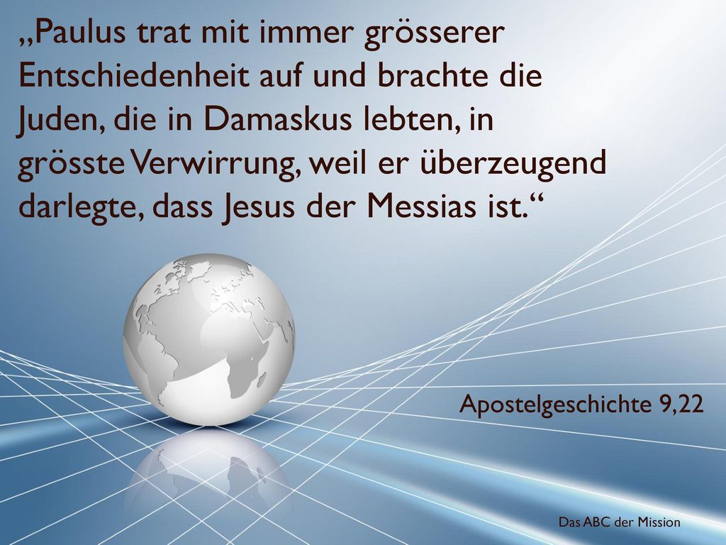 „Paulus trat mit immer grösserer Entschiedenheit auf und brachte die Juden, die in Damaskus lebten, in grösste Verwirrung, weil er überzeugend darlegte, dass Jesus der Messias ist.