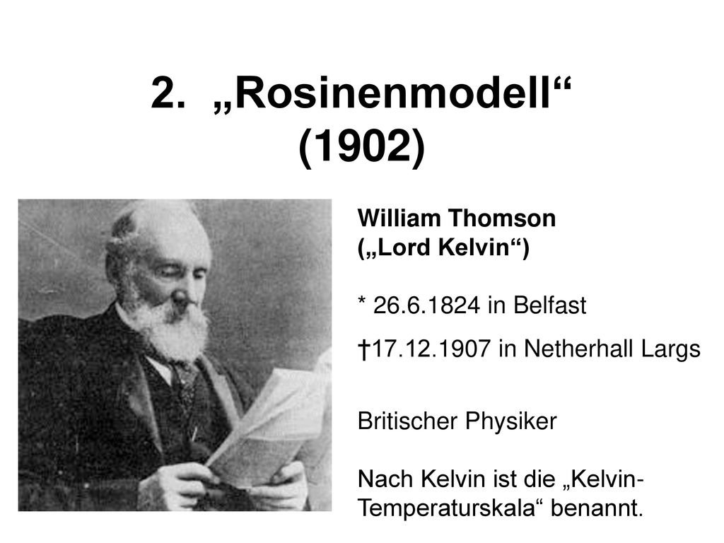 2. „Rosinenmodell (1902) William Thomson („Lord Kelvin ) * in Belfast. † in Netherhall Largs.