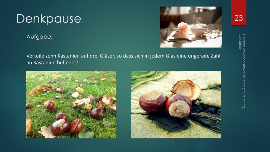 Denkpause Aufgabe: Verteile zehn Kastanien auf drei Gläser, so dass sich in jedem Glas eine ungerade Zahl an Kastanien befindet!