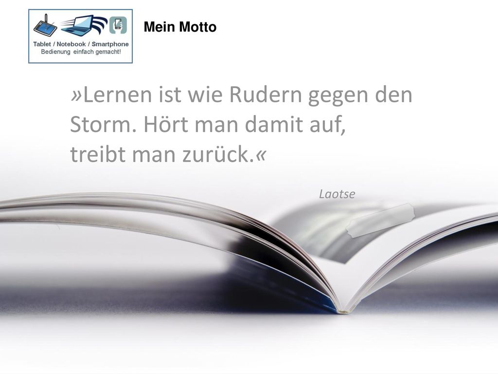 Mein Motto »Lernen ist wie Rudern gegen den Storm. Hört man damit auf, treibt man zurück.« Laotse