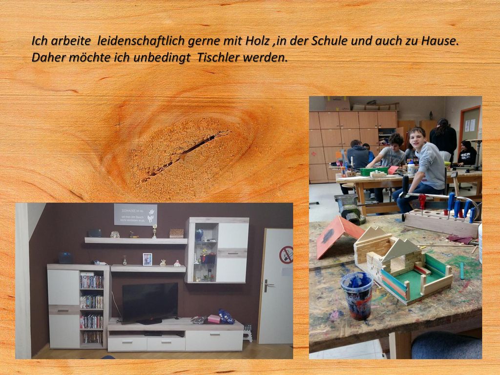 Ich arbeite leidenschaftlich gerne mit Holz ,in der Schule und auch zu Hause.