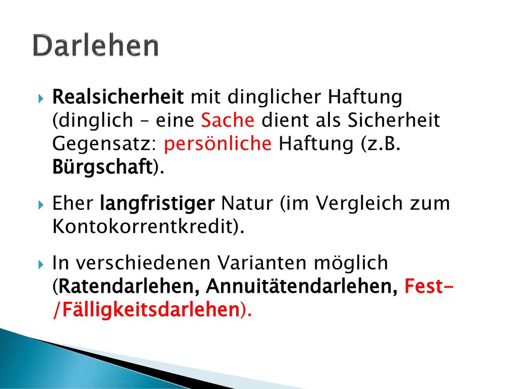 Darlehen Realsicherheit mit dinglicher Haftung (dinglich – eine Sache dient als Sicherheit Gegensatz: persönliche Haftung (z.B. Bürgschaft).