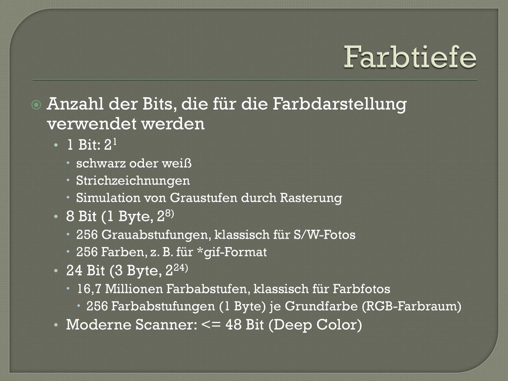 Farbtiefe Anzahl der Bits, die für die Farbdarstellung verwendet werden. 1 Bit: 21. schwarz oder weiß.