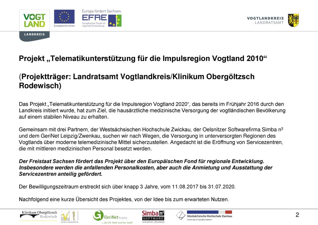 Projekt „Telematikunterstützung für die Impulsregion Vogtland 2010 (Projektträger: Landratsamt Vogtlandkreis/Klinikum Obergöltzsch Rodewisch) Das Projekt „Telematikunterstützung für die Impulsregion Vogtland 2020 , das bereits im Frühjahr 2016 durch den Landkreis initiiert wurde, hat zum Ziel, die hausärztliche medizinische Versorgung der vogtländischen Bevölkerung auf einem stabilen Niveau zu erhalten.