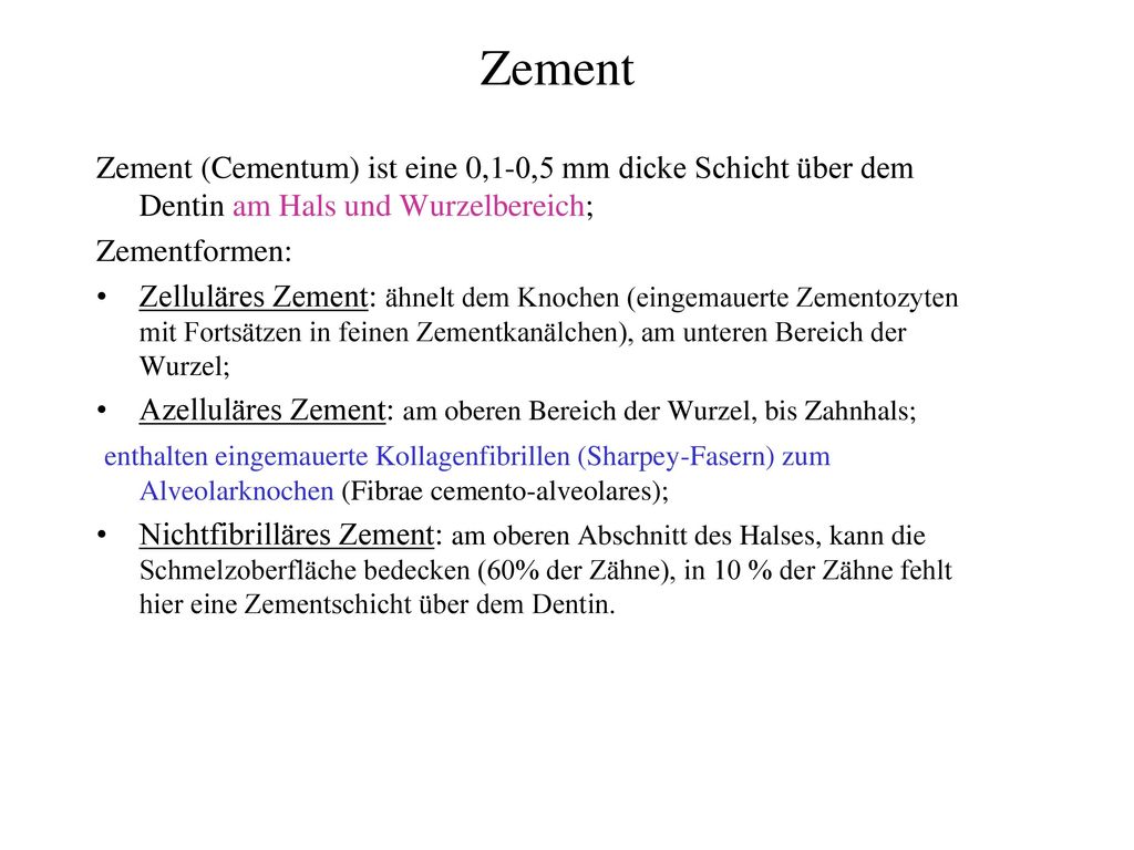 Zement Zement (Cementum) ist eine 0,1-0,5 mm dicke Schicht über dem Dentin am Hals und Wurzelbereich;