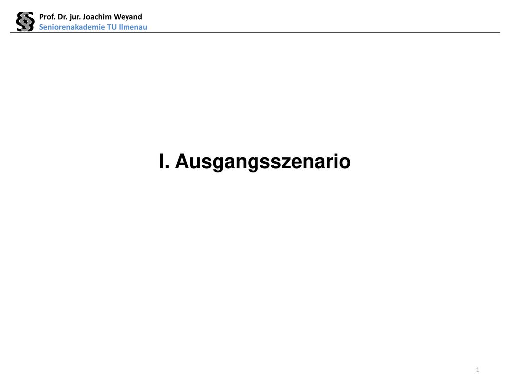 § § § I. Ausgangsszenario Prof. Dr. jur. Joachim Weyand