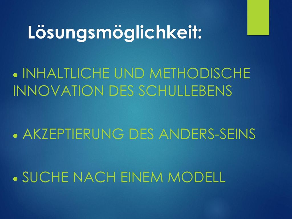 Lösungsmöglichkeit: inhaltliche und methodische Innovation des Schullebens. Akzeptierung des Anders-Seins.