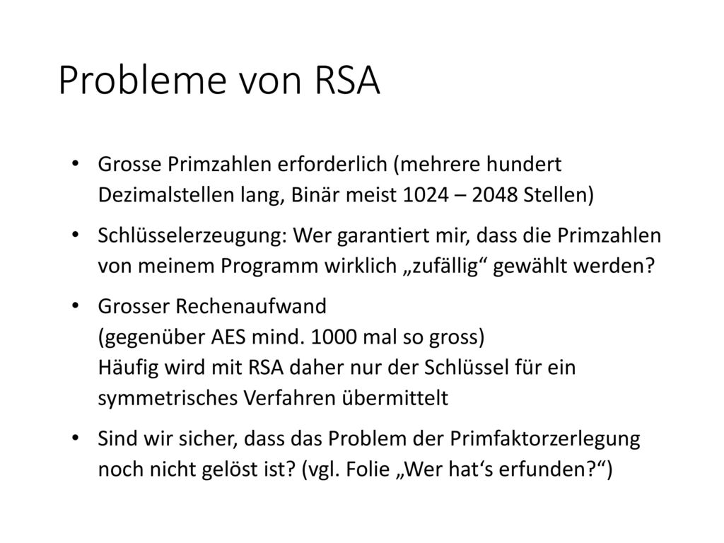 Probleme von RSA Grosse Primzahlen erforderlich (mehrere hundert Dezimalstellen lang, Binär meist 1024 – 2048 Stellen)