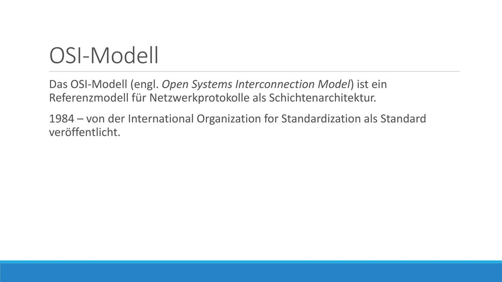 OSI-Modell Das OSI-Modell (engl. Open Systems Interconnection Model) ist ein Referenzmodell für Netzwerkprotokolle als Schichtenarchitektur.