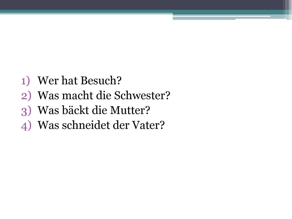 Wer hat Besuch Was macht die Schwester Was bäckt die Mutter Was schneidet der Vater