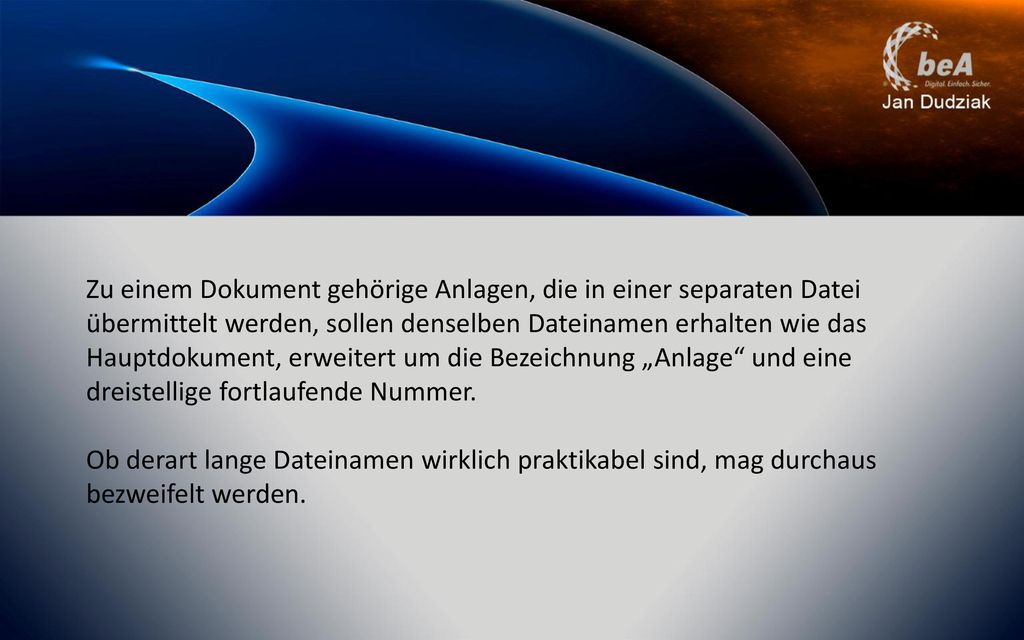 Zu einem Dokument gehörige Anlagen, die in einer separaten Datei übermittelt werden, sollen denselben Dateinamen erhalten wie das Hauptdokument, erweitert um die Bezeichnung „Anlage und eine dreistellige fortlaufende Nummer.