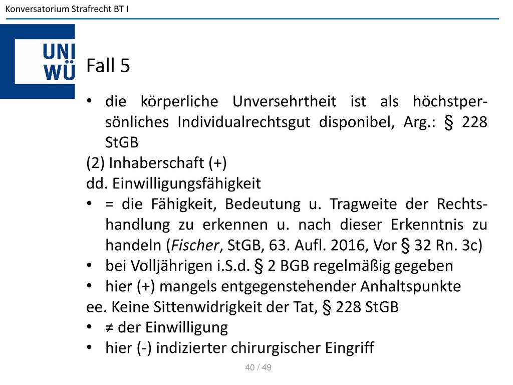 Fall 5 die körperliche Unversehrtheit ist als höchstper-sönliches Individualrechtsgut disponibel, Arg.: § 228 StGB.
