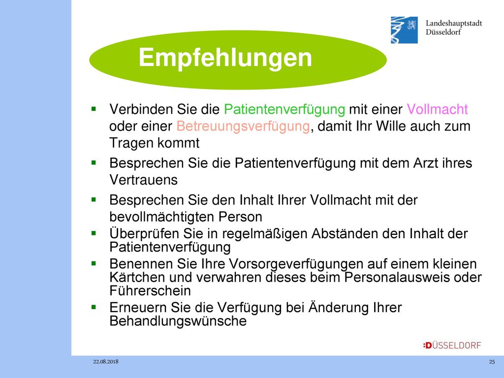 Empfehlungen Verbinden Sie die Patientenverfügung mit einer Vollmacht oder einer Betreuungsverfügung, damit Ihr Wille auch zum Tragen kommt.
