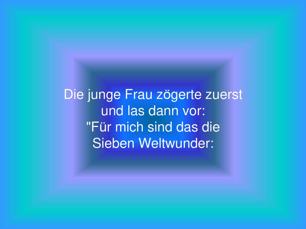 Die junge Frau zögerte zuerst und las dann vor: Für mich sind das die Sieben Weltwunder: