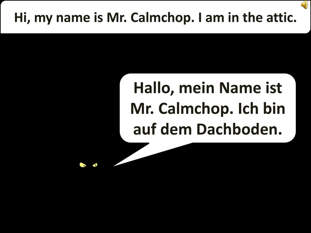 Hallo, mein Name ist Mr. Calmchop. Ich bin auf dem Dachboden.