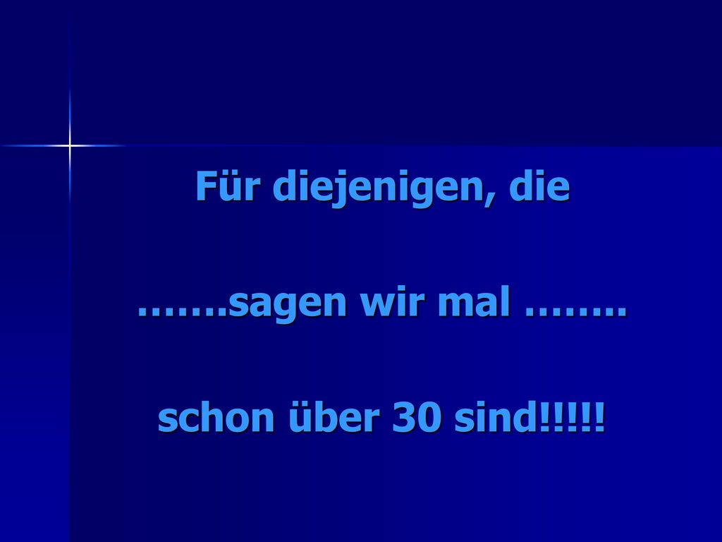 Für diejenigen, die …….sagen wir mal …….. schon über 30 sind!!!!!