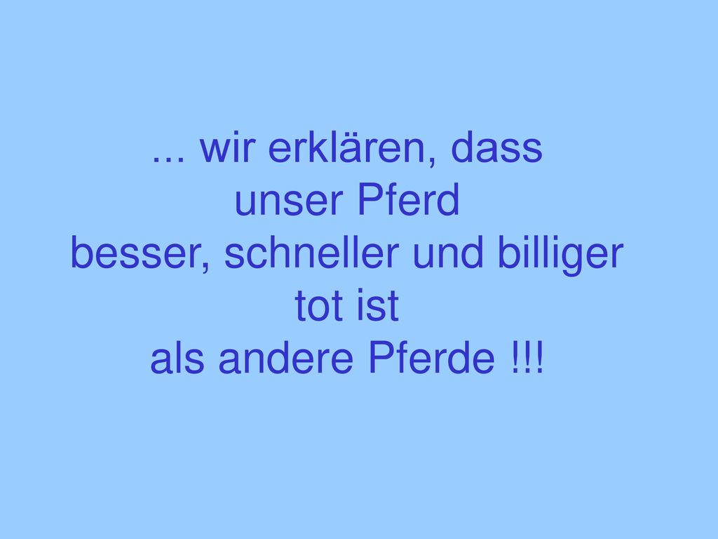 ... wir erklären, dass unser Pferd besser, schneller und billiger tot ist als andere Pferde !!!
