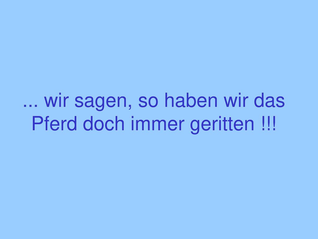 ... wir sagen, so haben wir das Pferd doch immer geritten !!!