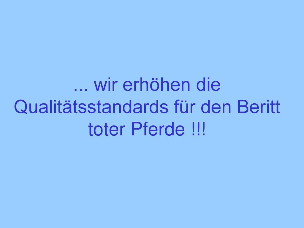 ... wir erhöhen die Qualitätsstandards für den Beritt toter Pferde !!!