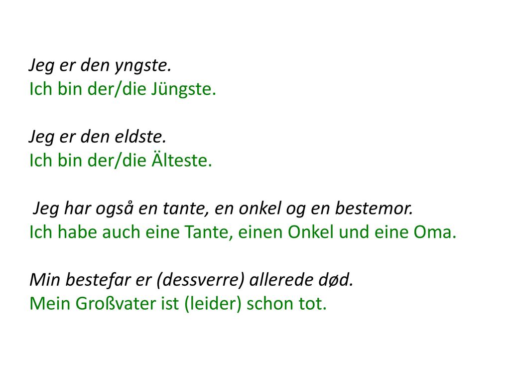 Jeg er den yngste. Ich bin der/die Jüngste. Jeg er den eldste. Ich bin der/die Älteste. Jeg har også en tante, en onkel og en bestemor.