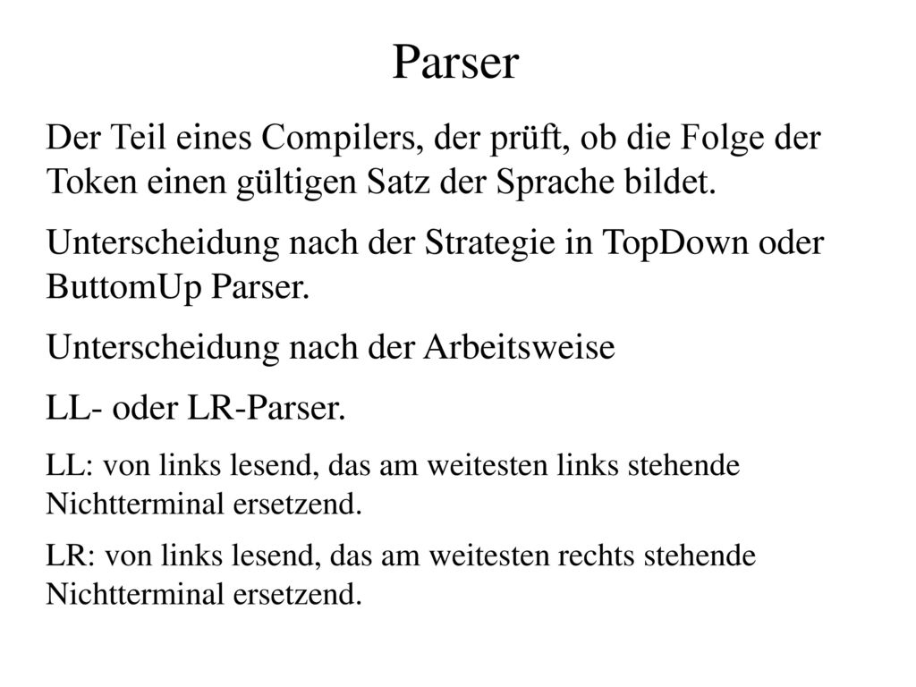 Parser Der Teil eines Compilers, der prüft, ob die Folge der Token einen gültigen Satz der Sprache bildet.