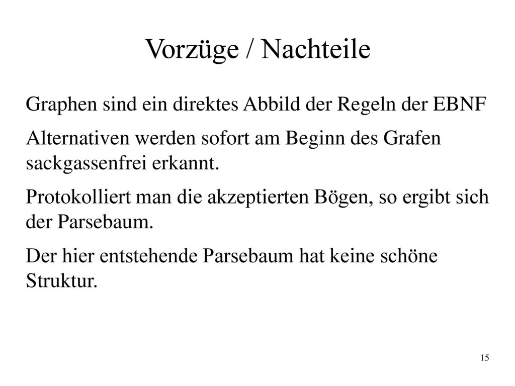 Vorzüge / Nachteile Graphen sind ein direktes Abbild der Regeln der EBNF. Alternativen werden sofort am Beginn des Grafen sackgassenfrei erkannt.