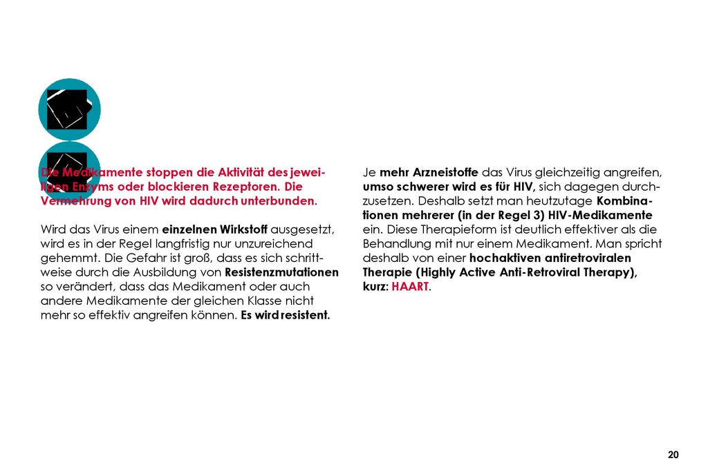 Die Medikamente stoppen die Aktivität des jewei- ligen Enzyms oder blockieren Rezeptoren. Die Vermehrung von HIV wird dadurch unterbunden.