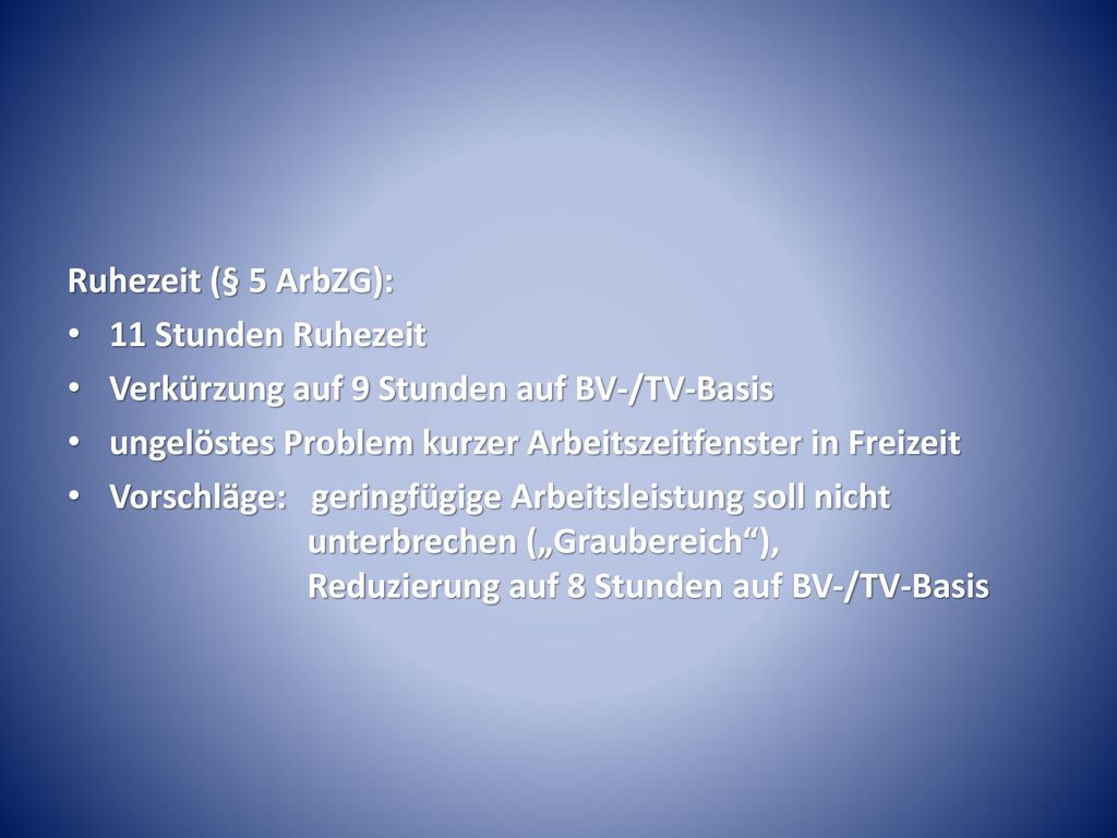 Ruhezeit (§ 5 ArbZG): 11 Stunden Ruhezeit. Verkürzung auf 9 Stunden auf BV-/TV-Basis. ungelöstes Problem kurzer Arbeitszeitfenster in Freizeit.
