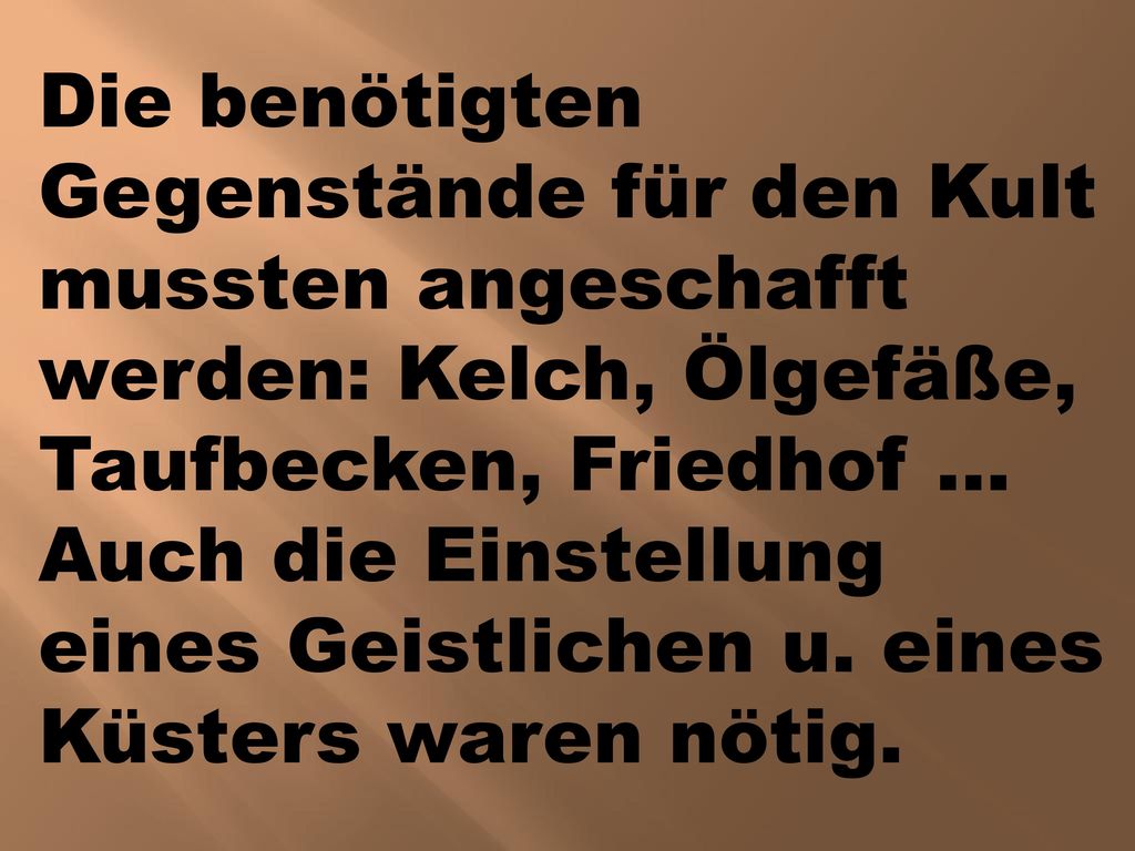 Die benötigten Gegenstände für den Kult mussten angeschafft werden: Kelch, Ölgefäße, Taufbecken, Friedhof …