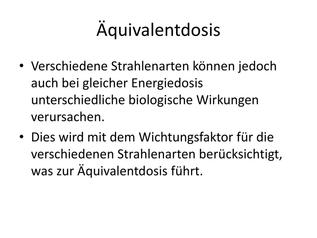 Äquivalentdosis Verschiedene Strahlenarten können jedoch auch bei gleicher Energiedosis unterschiedliche biologische Wirkungen verursachen.