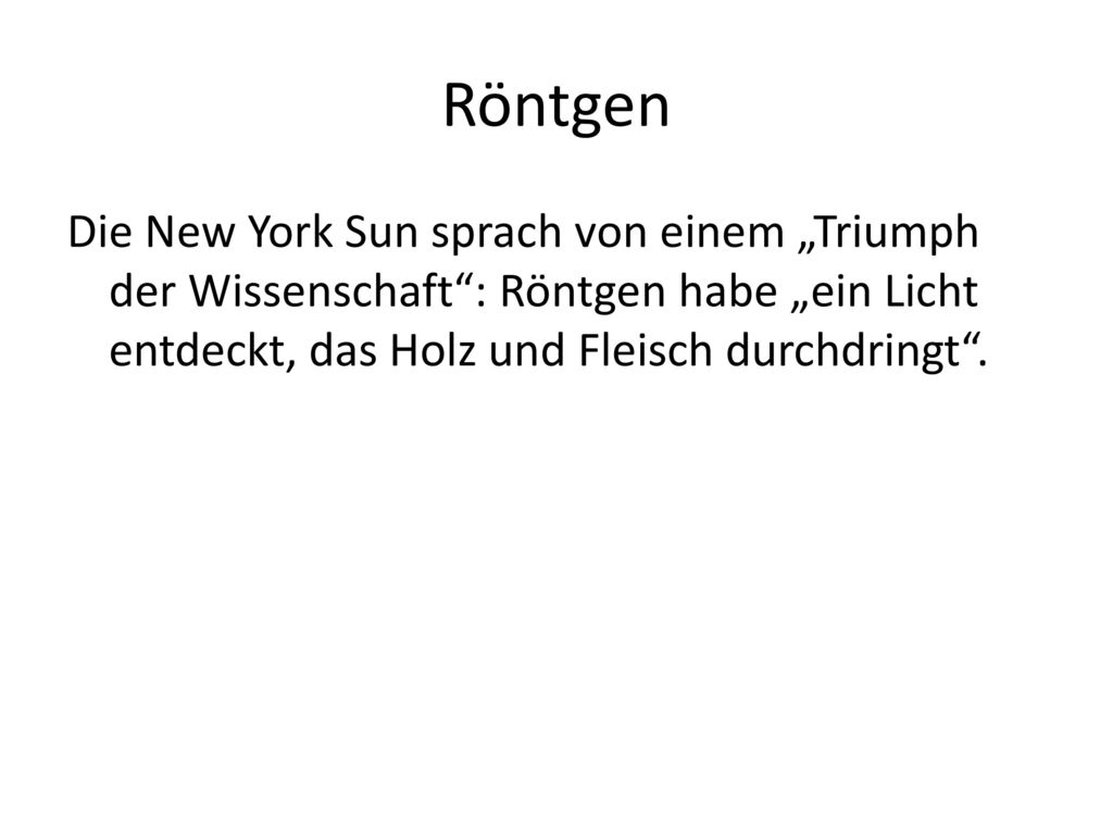 Röntgen Die New York Sun sprach von einem „Triumph der Wissenschaft : Röntgen habe „ein Licht entdeckt, das Holz und Fleisch durchdringt .