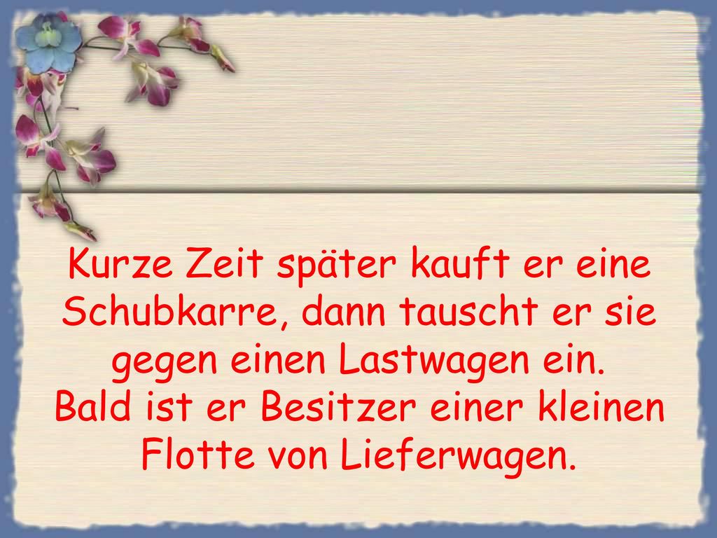 Kurze Zeit später kauft er eine Schubkarre, dann tauscht er sie gegen einen Lastwagen ein.