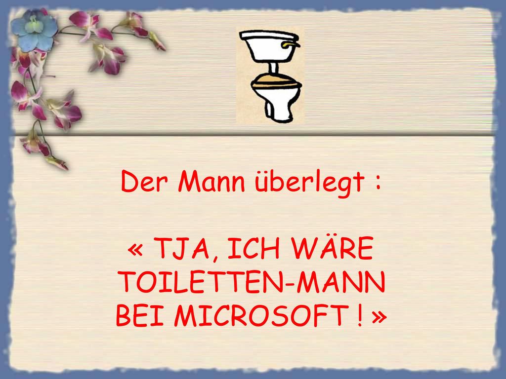 Der Mann überlegt : « TJA, ICH WÄRE TOILETTEN-MANN BEI MICROSOFT ! »