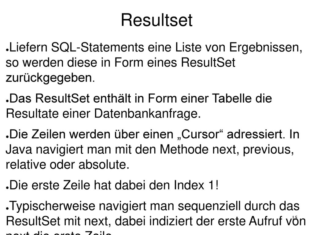 Resultset Liefern SQL-Statements eine Liste von Ergebnissen, so werden diese in Form eines ResultSet zurückgegeben.