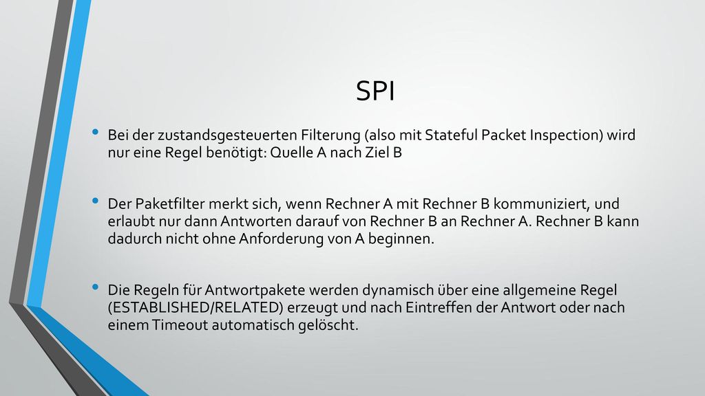 SPI Bei der zustandsgesteuerten Filterung (also mit Stateful Packet Inspection) wird nur eine Regel benötigt: Quelle A nach Ziel B.