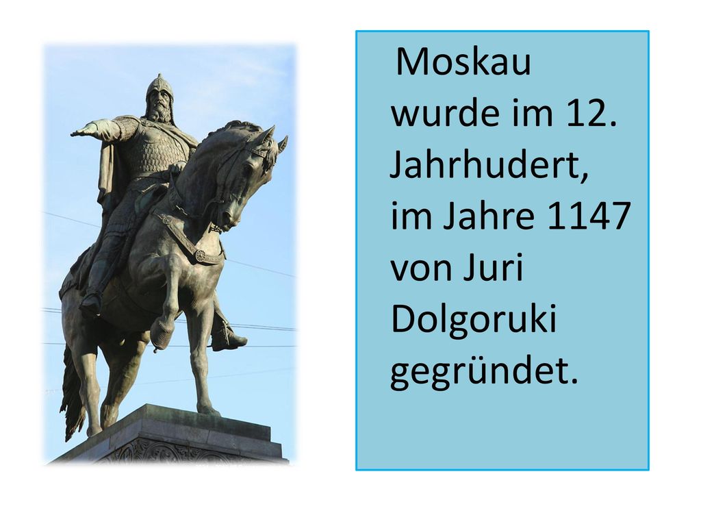 Moskau wurde im 12. Jahrhudert, im Jahre 1147 von Juri Dolgoruki gegründet.